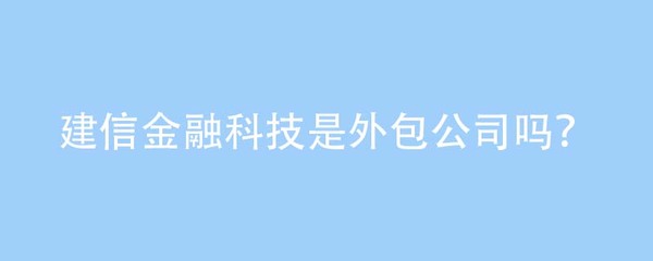 从外包误解到机电技术开发 建信金融科技的定位澄清